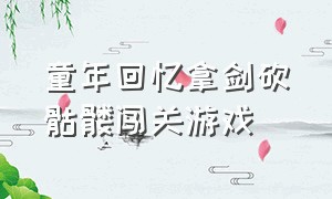 童年回忆拿剑砍骷髅闯关游戏