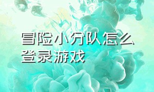 冒险小分队怎么登录游戏（冒险小分队官方下载网站）