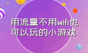 用流量不用wifi也可以玩的小游戏