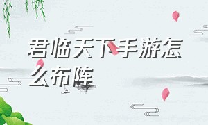 君临天下手游怎么布阵