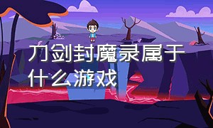 刀剑封魔录属于什么游戏