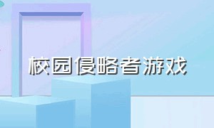 校园侵略者游戏（校园大作战游戏怎么进去）