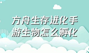 方舟生存进化手游生物怎么孵化