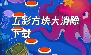 五彩方块大消除下载（疯狂方块消除无广告版下载）