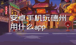 安卓手机玩德州用什么app（安卓手机怎么玩德州）