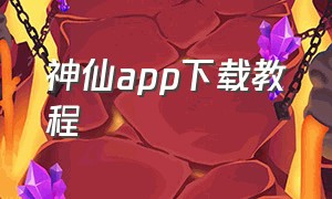 神仙app下载教程