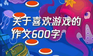 关于喜欢游戏的作文600字