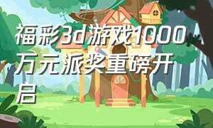 福彩3d游戏1000万元派奖重磅开启