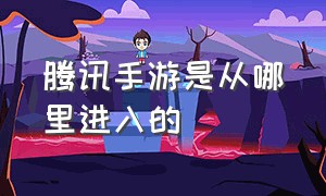 腾讯手游是从哪里进入的（怎么查看腾讯手游在哪个区）