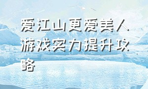 爱江山更爱美人游戏实力提升攻略