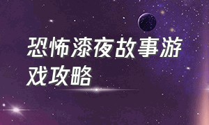 恐怖漆夜故事游戏攻略（恐怖游戏宝箱攻略大全图文）