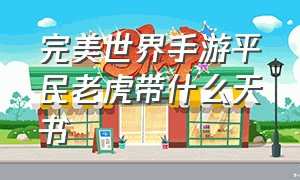 完美世界手游平民老虎带什么天书