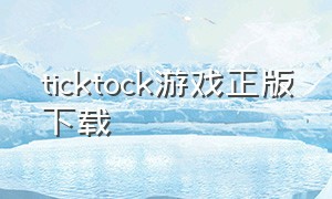 ticktock游戏正版下载（Tick tock 游戏）