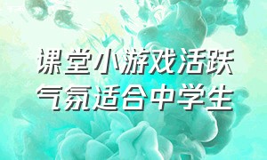 课堂小游戏活跃气氛适合中学生