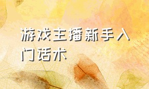 游戏主播新手入门话术