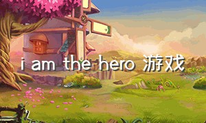 i am the hero 游戏（i am hero攻略）