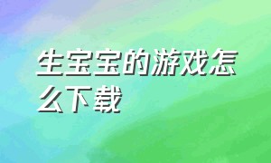 生宝宝的游戏怎么下载（生孩子游戏中文）