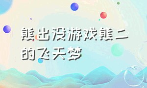 熊出没游戏熊二的飞天梦（熊出没熊二的飞天梦小游戏）