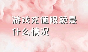 游戏充值限额是什么情况（游戏充值交易限额了怎么解除）