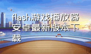 flash游戏播放器安卓最新版本下载
