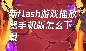 新flash游戏播放器手机版怎么下载