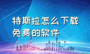 特斯拉怎么下载免费的软件