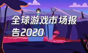 全球游戏市场报告2020（未来全球游戏市场超过万亿美元）