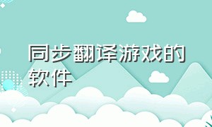 同步翻译游戏的软件