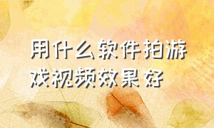 用什么软件拍游戏视频效果好