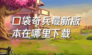 口袋奇兵最新版本在哪里下载（怎么下载口袋奇兵无广告版本）