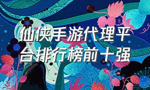 仙侠手游代理平台排行榜前十强