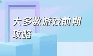 大多数游戏前期攻略（大多数游戏任务流程攻略）