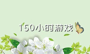 150小时游戏（挑战150游戏）