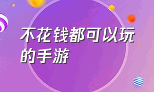 不花钱都可以玩的手游（有什么不花钱也能玩的手游）