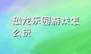 恐龙乐园游戏怎么玩（恐龙乐园游戏在哪里下）