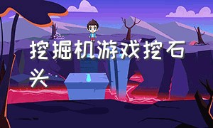 挖掘机游戏挖石头（挖掘机游戏模拟驾驶）