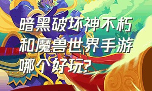 暗黑破坏神不朽和魔兽世界手游哪个好玩?（暗黑破坏神不朽手游哪个职业厉害）