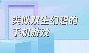 类似双生幻想的手机游戏