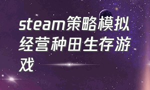 steam策略模拟经营种田生存游戏（steam农场模拟经营游戏最新）