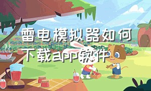 雷电模拟器如何下载app软件（雷电模拟器如何下载QQ）