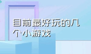 目前最好玩的几个小游戏