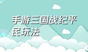 手游三国战纪平民玩法