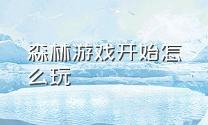 森林游戏开始怎么玩（森林手游中文版哪里可以下载）