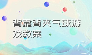 背靠背夹气球游戏教案（背靠背夹气球小游戏幼儿园）