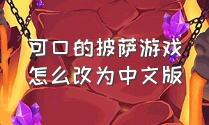 可口的披萨游戏怎么改为中文版