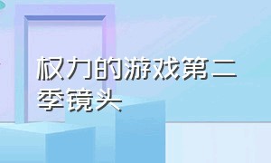 权力的游戏第二季镜头（权力的游戏第一季镜头在哪里）