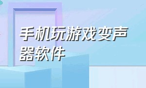 手机玩游戏变声器软件（手游实时变声器软件打游戏专用）