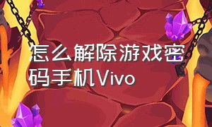 怎么解除游戏密码手机Vivo