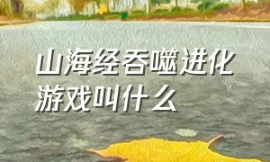 山海经吞噬进化游戏叫什么