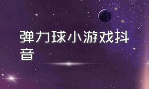 弹力球小游戏抖音